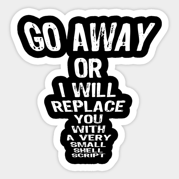 GO AWAY OR I WILL REPLACE YOU WITH A VERY SMALL SHELL SCRIPT Sticker by cryptogeek
